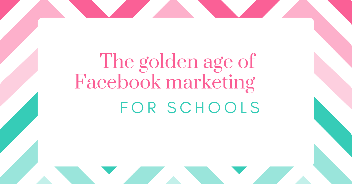 The Golden Age of Facebook Marketing for Schools
