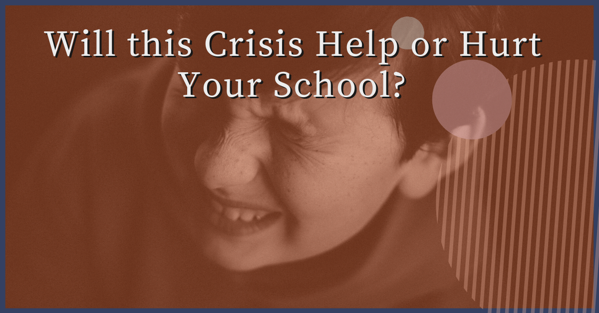 Will this Crisis Help or Hurt Your School?
