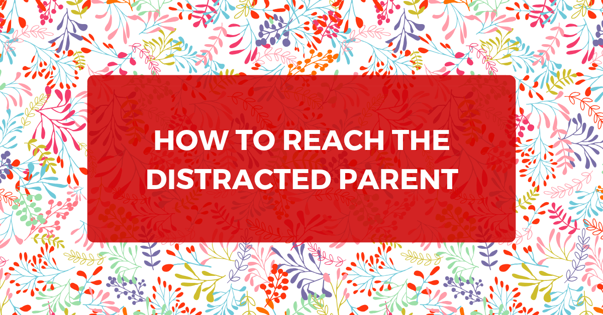 How to Reach the Distracted Parent